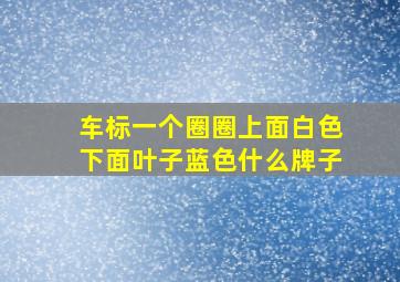 车标一个圈圈上面白色下面叶子蓝色什么牌子