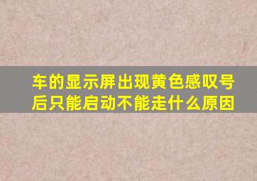 车的显示屏出现黄色感叹号后只能启动不能走什么原因