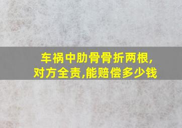 车祸中肋骨骨折两根,对方全责,能赔偿多少钱