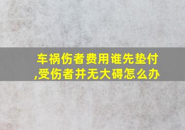 车祸伤者费用谁先垫付,受伤者并无大碍怎么办