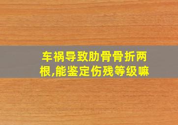 车祸导致肋骨骨折两根,能鉴定伤残等级嘛