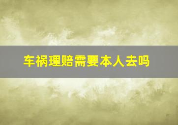 车祸理赔需要本人去吗