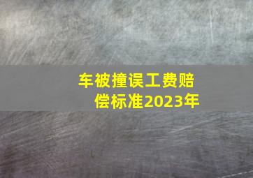 车被撞误工费赔偿标准2023年