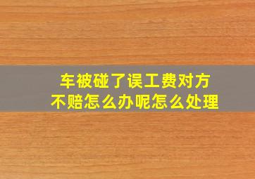 车被碰了误工费对方不赔怎么办呢怎么处理