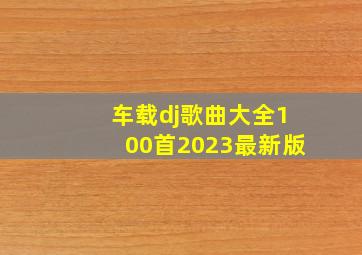 车载dj歌曲大全100首2023最新版