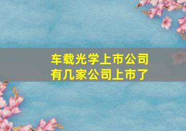 车载光学上市公司有几家公司上市了