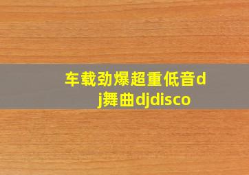 车载劲爆超重低音dj舞曲djdisco