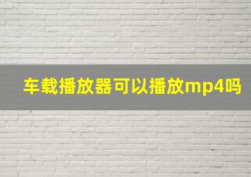 车载播放器可以播放mp4吗