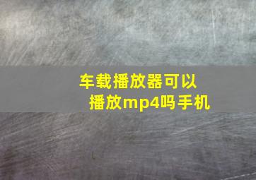 车载播放器可以播放mp4吗手机