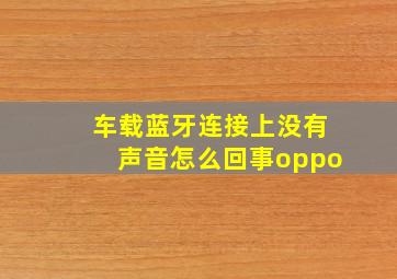 车载蓝牙连接上没有声音怎么回事oppo