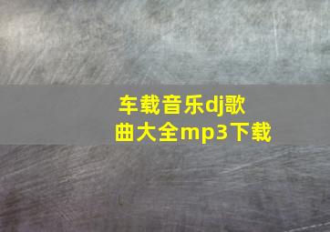 车载音乐dj歌曲大全mp3下载