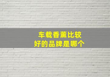 车载香薰比较好的品牌是哪个