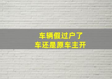 车辆假过户了车还是原车主开