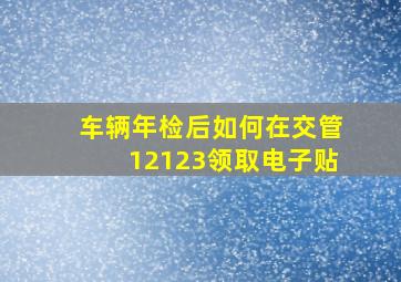 车辆年检后如何在交管12123领取电子贴