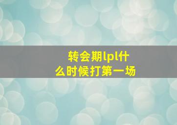 转会期lpl什么时候打第一场