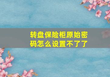 转盘保险柜原始密码怎么设置不了了