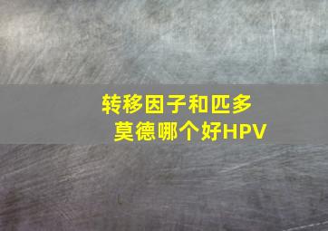 转移因子和匹多莫德哪个好HPV