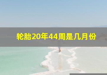 轮胎20年44周是几月份