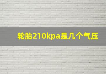 轮胎210kpa是几个气压