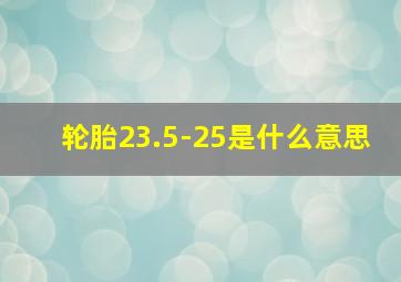 轮胎23.5-25是什么意思