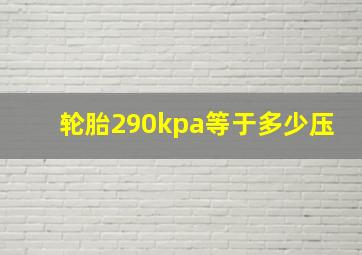 轮胎290kpa等于多少压