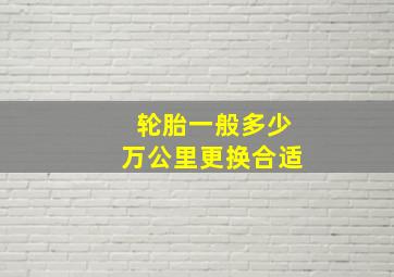 轮胎一般多少万公里更换合适