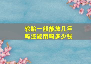 轮胎一般能放几年吗还能用吗多少钱