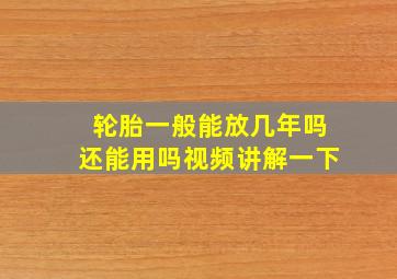 轮胎一般能放几年吗还能用吗视频讲解一下