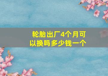 轮胎出厂4个月可以换吗多少钱一个