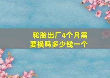 轮胎出厂4个月需要换吗多少钱一个