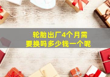 轮胎出厂4个月需要换吗多少钱一个呢