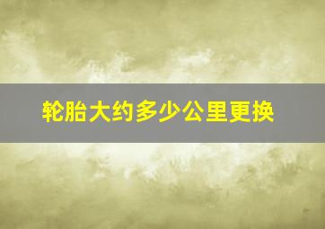 轮胎大约多少公里更换