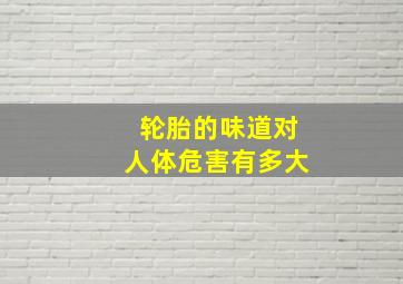 轮胎的味道对人体危害有多大