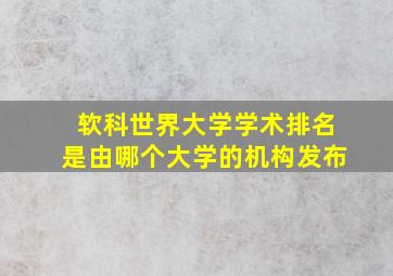 软科世界大学学术排名是由哪个大学的机构发布