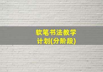 软笔书法教学计划(分阶段)