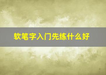 软笔字入门先练什么好