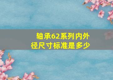 轴承62系列内外径尺寸标准是多少