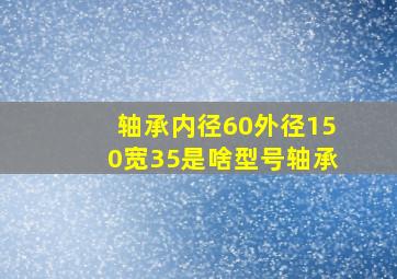 轴承内径60外径150宽35是啥型号轴承