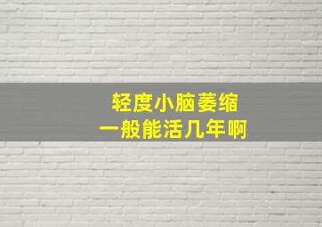 轻度小脑萎缩一般能活几年啊