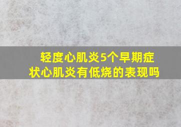 轻度心肌炎5个早期症状心肌炎有低烧的表现吗