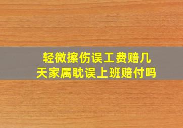 轻微擦伤误工费赔几天家属耽误上班赔付吗