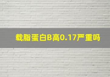 载脂蛋白B高0.17严重吗