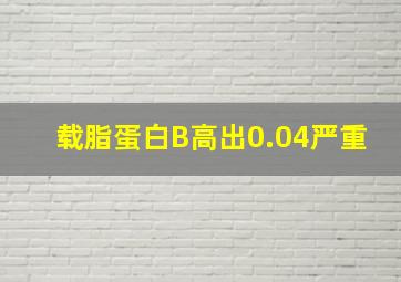 载脂蛋白B高出0.04严重