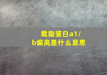 载脂蛋白a1/b偏高是什么意思