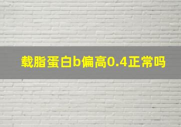 载脂蛋白b偏高0.4正常吗