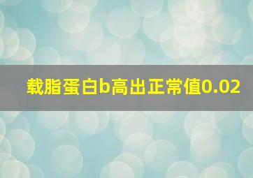 载脂蛋白b高出正常值0.02