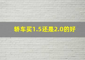 轿车买1.5还是2.0的好