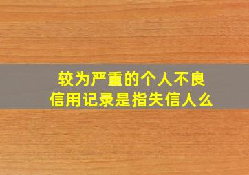 较为严重的个人不良信用记录是指失信人么