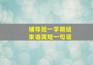 辅导班一学期结束语简短一句话