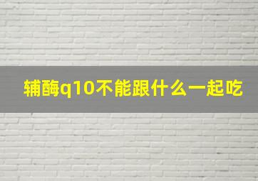 辅酶q10不能跟什么一起吃